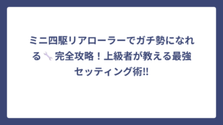 ミニ四駆リアローラーでガチ勢になれる🔧完全攻略！上級者が教える最強セッティング術‼