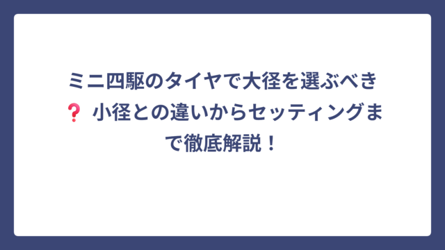 ミニ四駆のタイヤで大径を選ぶべき❓ 小径との違いからセッティングまで徹底解説！