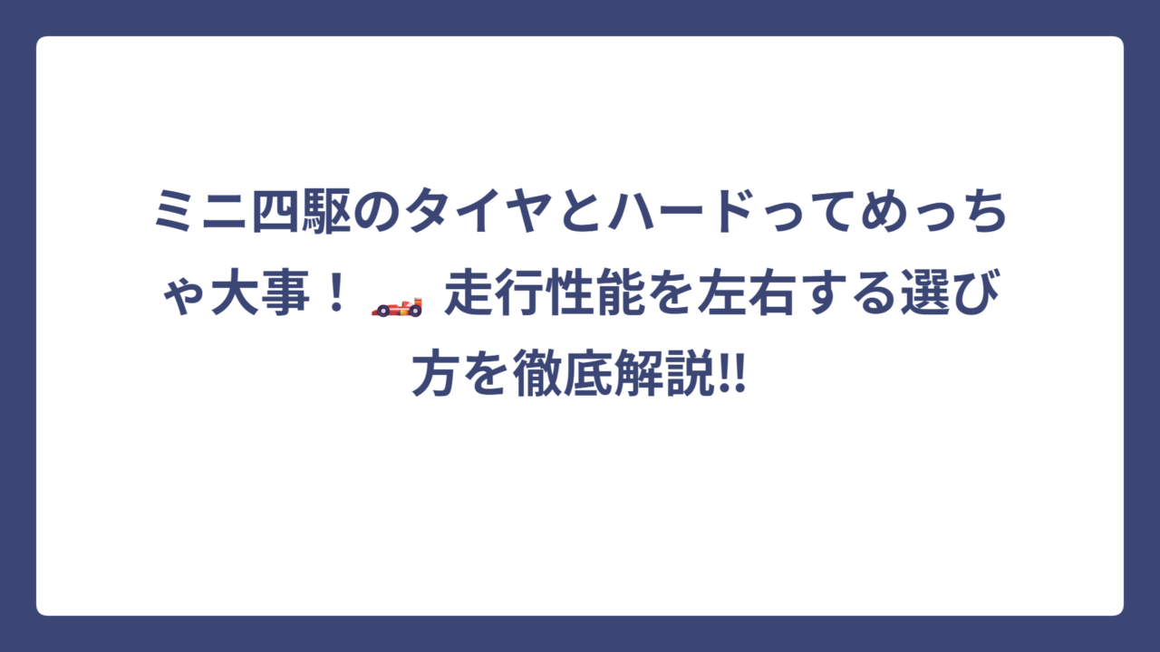 ミニ四駆のタイヤとハードってめっちゃ大事！🏎️ 走行性能を左右する選び方を徹底解説‼