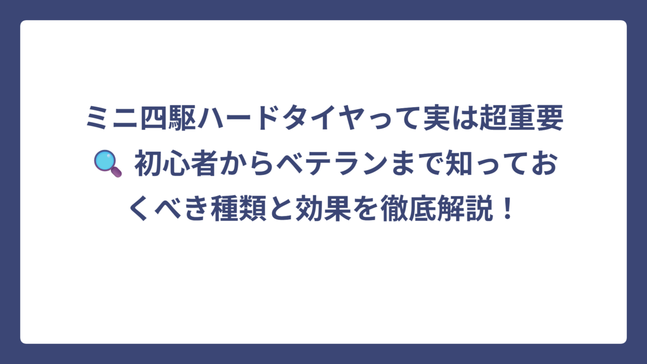 ミニ四駆ハードタイヤって実は超重要🔍 初心者からベテランまで知っておくべき種類と効果を徹底解説！