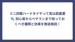 ミニ四駆ハードタイヤって実は超重要🔍 初心者からベテランまで知っておくべき種類と効果を徹底解説！