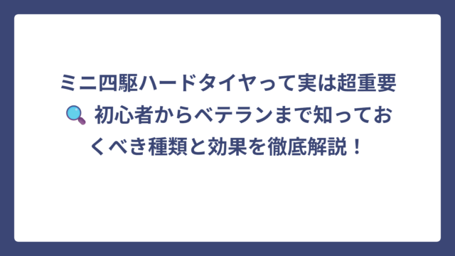 ミニ四駆ハードタイヤって実は超重要🔍 初心者からベテランまで知っておくべき種類と効果を徹底解説！