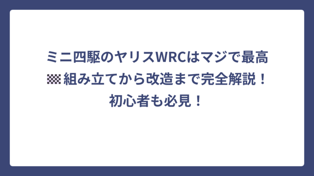ミニ四駆のヤリスWRCはマジで最高🏁組み立てから改造まで完全解説！初心者も必見！