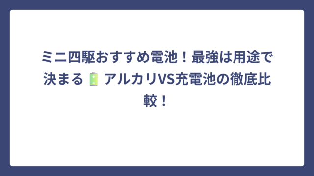 ミニ四駆おすすめ電池！最強は用途で決まる🔋アルカリVS充電池の徹底比較！
