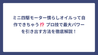 ミニ四駆モーター慣らしオイルって自作できちゃう⁉️ プロ技で最大パワーを引き出す方法を徹底解説！