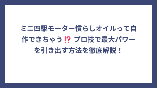 ミニ四駆モーター慣らしオイルって自作できちゃう⁉️ プロ技で最大パワーを引き出す方法を徹底解説！