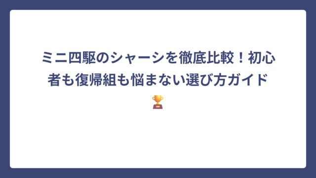ミニ四駆のシャーシを徹底比較！初心者も復帰組も悩まない選び方ガイド🏆