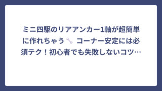 ミニ四駆のリアアンカー1軸が超簡単に作れちゃう🔧 コーナー安定には必須テク！初心者でも失敗しないコツ大公開‼