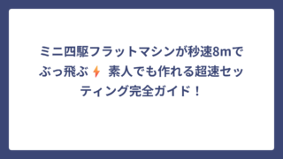ミニ四駆フラットマシンが秒速8mでぶっ飛ぶ⚡️ 素人でも作れる超速セッティング完全ガイド！