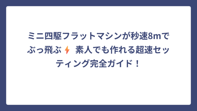 ミニ四駆フラットマシンが秒速8mでぶっ飛ぶ⚡️ 素人でも作れる超速セッティング完全ガイド！