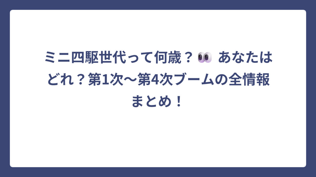 ミニ四駆世代って何歳？👀 あなたはどれ？第1次〜第4次ブームの全情報まとめ！