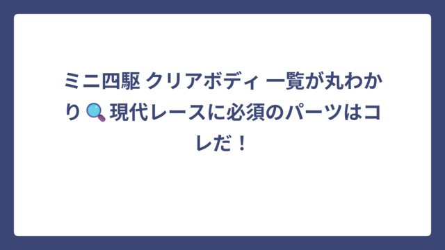 ミニ四駆 クリアボディ 一覧が丸わかり🔍現代レースに必須のパーツはコレだ！