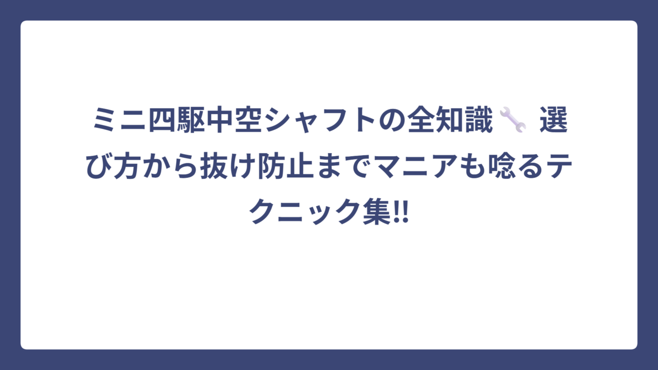 ミニ四駆中空シャフトの全知識🔧 選び方から抜け防止までマニアも唸るテクニック集‼