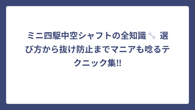 ミニ四駆中空シャフトの全知識🔧 選び方から抜け防止までマニアも唸るテクニック集‼