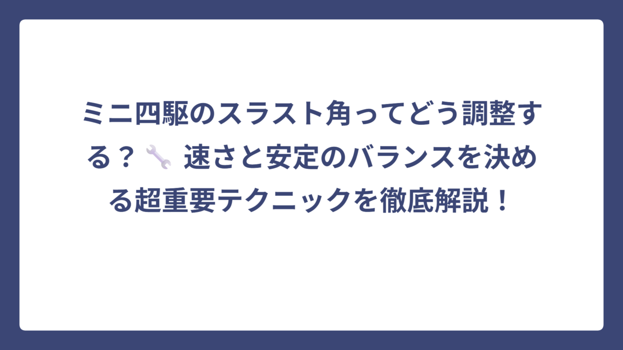 ミニ四駆のスラスト角ってどう調整する？🔧 速さと安定のバランスを決める超重要テクニックを徹底解説！