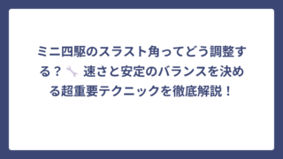 ミニ四駆のスラスト角ってどう調整する？🔧 速さと安定のバランスを決める超重要テクニックを徹底解説！