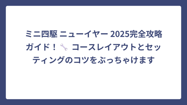 ミニ四駆 ニューイヤー 2025完全攻略ガイド！🔧 コースレイアウトとセッティングのコツをぶっちゃけます