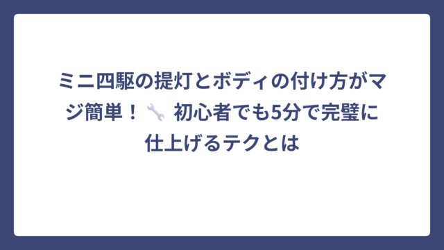 ミニ四駆の提灯とボディの付け方がマジ簡単！🔧 初心者でも5分で完璧に仕上げるテクとは？