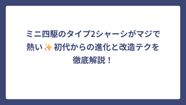 ミニ四駆のタイプ2シャーシがマジで熱い✨初代からの進化と改造テクを徹底解説！