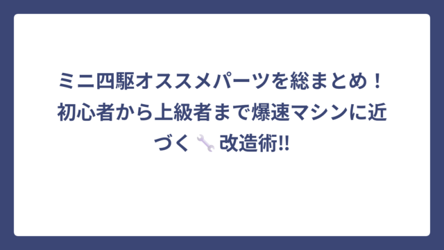 ミニ四駆オススメパーツを総まとめ！初心者から上級者まで爆速マシンに近づく🔧改造術‼