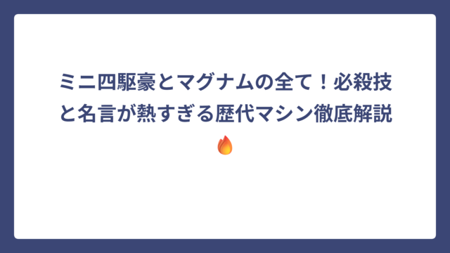 ミニ四駆豪とマグナムの全て！必殺技と名言が熱すぎる歴代マシン徹底解説🔥