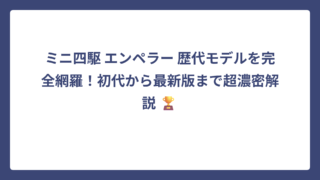 ミニ四駆 エンペラー 歴代モデルを完全網羅！初代から最新版まで超濃密解説 🏆