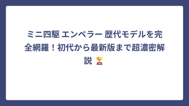 ミニ四駆 エンペラー 歴代モデルを完全網羅！初代から最新版まで超濃密解説 🏆