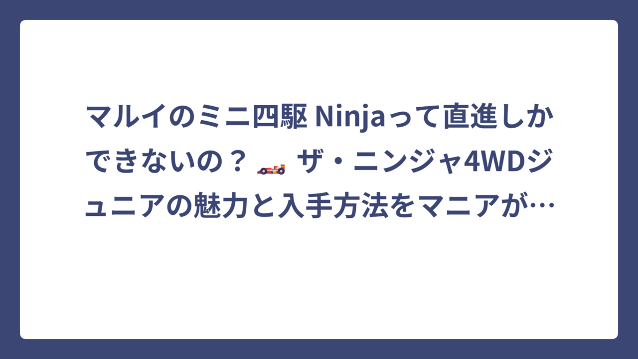 マルイのミニ四駆 Ninjaって直進しかできないの？🏎️ ザ・ニンジャ4WDジュニアの魅力と入手方法をマニアが徹底解説！