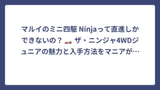 マルイのミニ四駆 Ninjaって直進しかできないの？🏎️ ザ・ニンジャ4WDジュニアの魅力と入手方法をマニアが徹底解説！