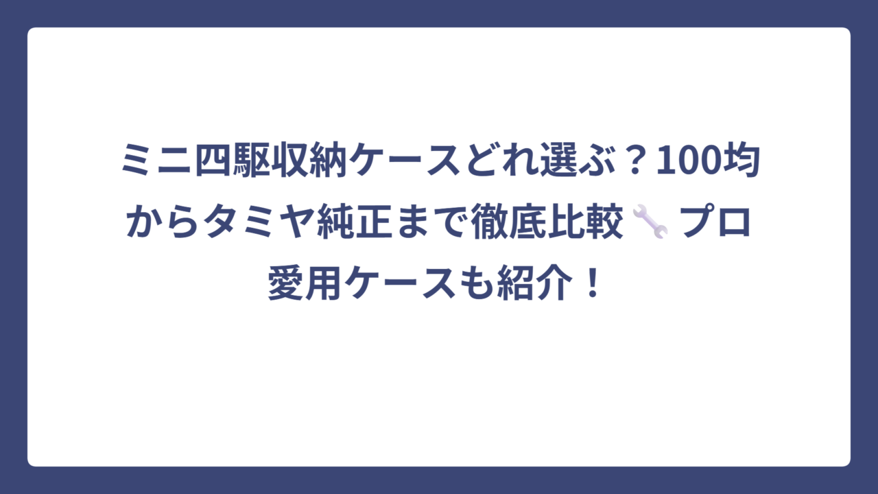 ミニ四駆収納ケースどれ選ぶ？100均からタミヤ純正まで徹底比較🔧プロ愛用ケースも紹介！