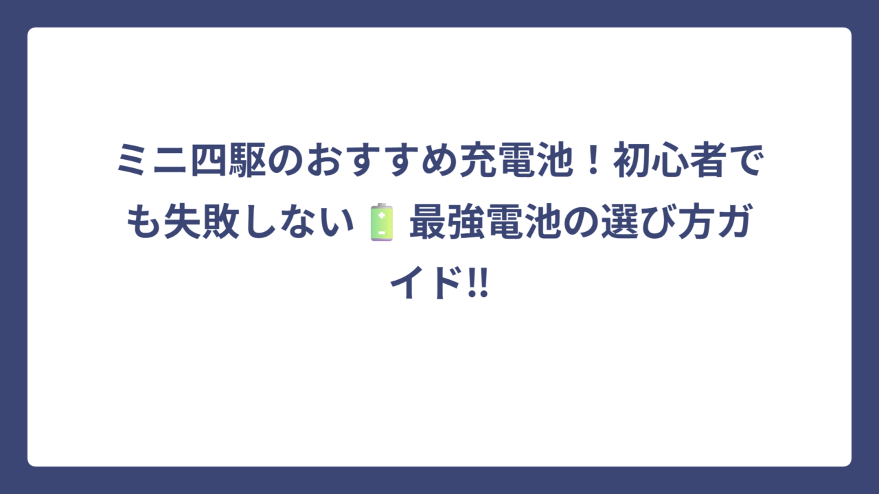 ミニ四駆のおすすめ充電池！初心者でも失敗しない🔋最強電池の選び方ガイド‼