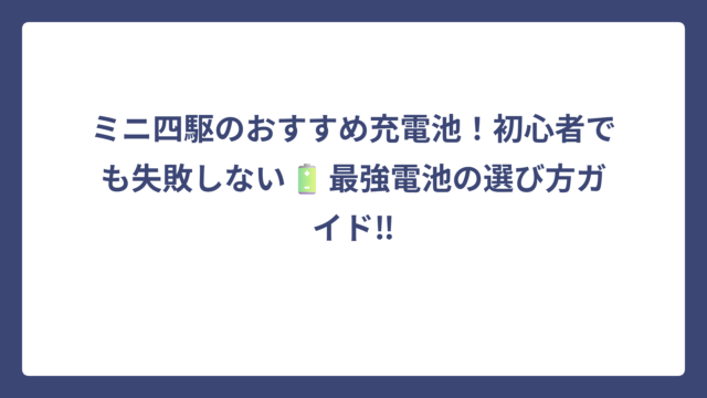 ミニ四駆のおすすめ充電池！初心者でも失敗しない🔋最強電池の選び方ガイド‼