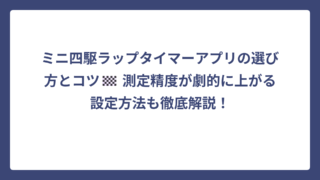 ミニ四駆ラップタイマーアプリの選び方とコツ🏁 測定精度が劇的に上がる設定方法も徹底解説！