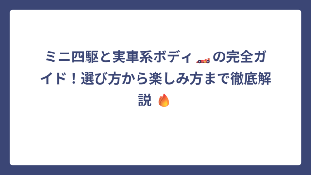 ミニ四駆と実車系ボディ🏎️の完全ガイド！選び方から楽しみ方まで徹底解説 🔥