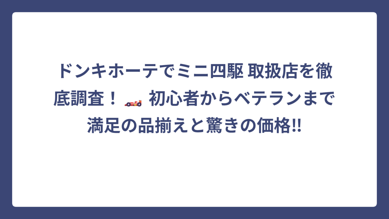 ドンキホーテでミニ四駆 取扱店を徹底調査！🏎️ 初心者からベテランまで満足の品揃えと驚きの価格‼