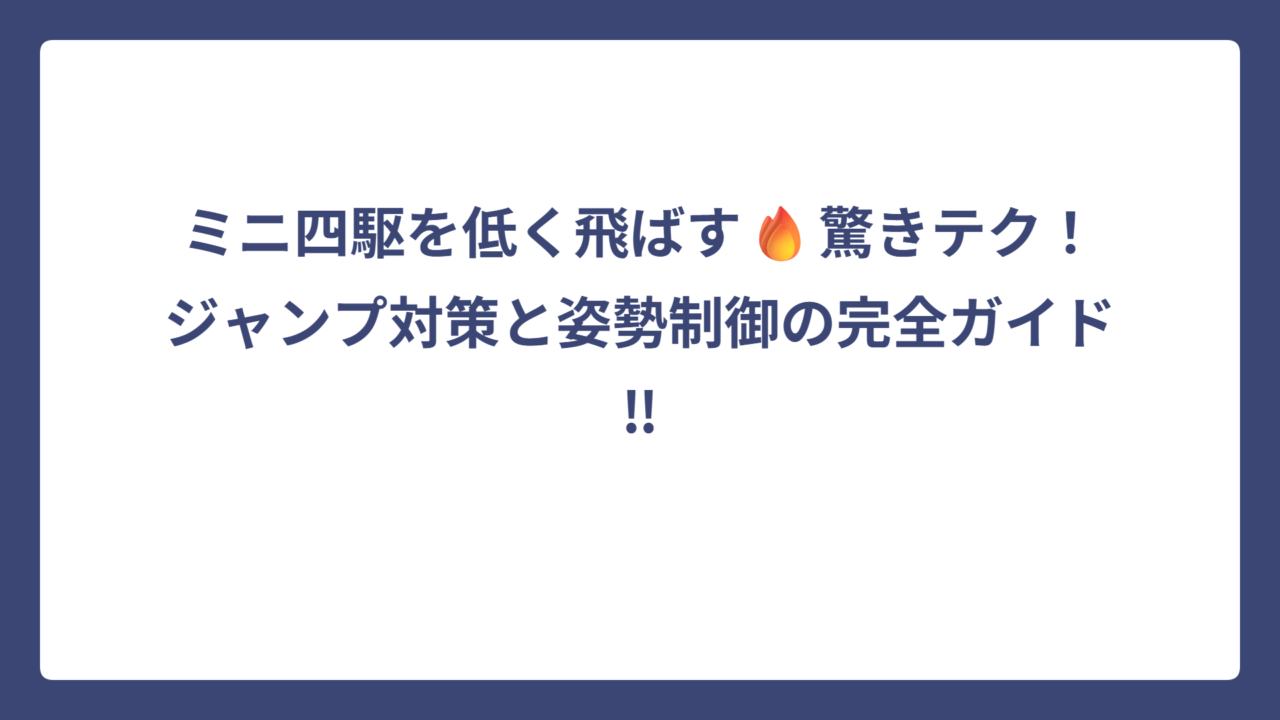 ミニ四駆を低く飛ばす🔥驚きテク！ジャンプ対策と姿勢制御の完全ガイド‼