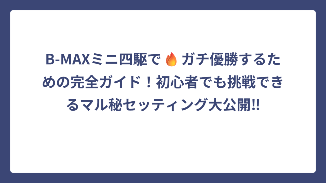 B-MAXミニ四駆で🔥ガチ優勝するための完全ガイド！初心者でも挑戦できるマル秘セッティング大公開‼