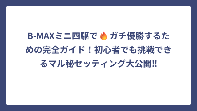 B-MAXミニ四駆で🔥ガチ優勝するための完全ガイド！初心者でも挑戦できるマル秘セッティング大公開‼