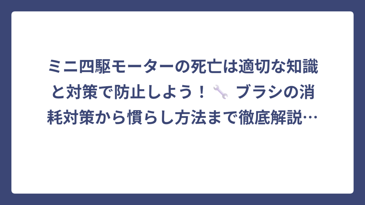 ミニ四駆モーターの死亡は適切な知識と対策で防止しよう！🔧 ブラシの消耗対策から慣らし方法まで徹底解説✨