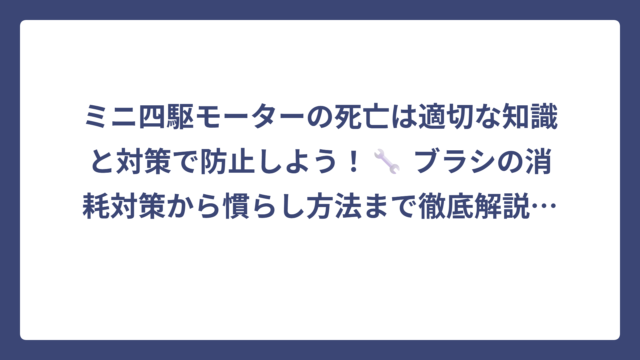 ミニ四駆モーターの死亡は適切な知識と対策で防止しよう！🔧 ブラシの消耗対策から慣らし方法まで徹底解説✨