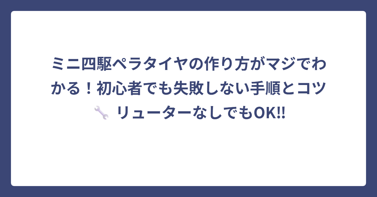 ミニ四駆ペラタイヤの作り方がマジでわかる！初心者でも失敗