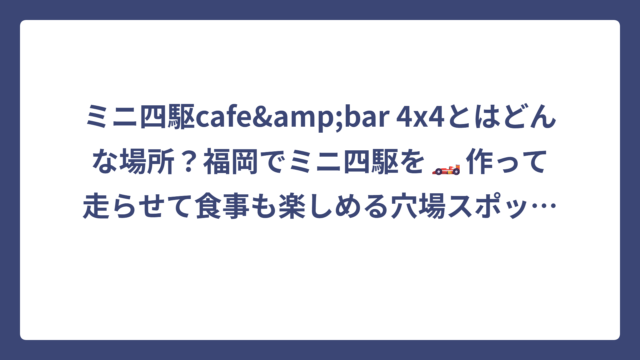 ミニ四駆cafe&bar 4×4とはどんな場所？福岡でミニ四駆を🏎️作って走らせて食事も楽しめる穴場スポット！