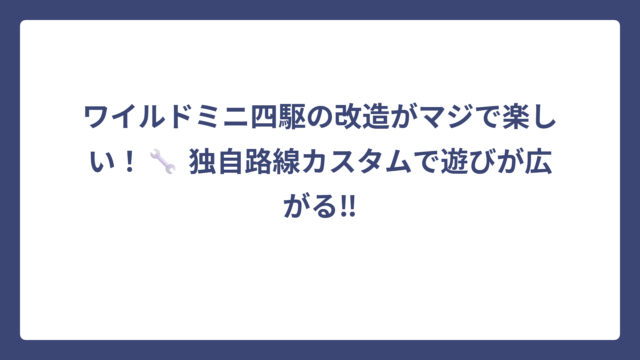 ワイルドミニ四駆の改造がマジで楽しい！🔧 独自路線カスタムで遊びが広がる‼