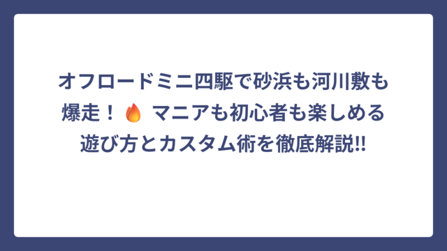 オフロードミニ四駆で砂浜も河川敷も爆走！🔥 マニアも初心者も楽しめる遊び方とカスタム術を徹底解説‼