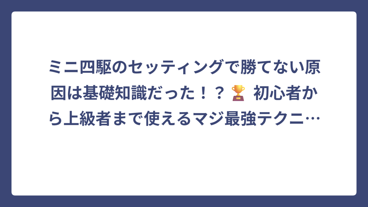 ミニ四駆のセッティングで勝てない原因は基礎知識だった！？🏆 初心者から上級者まで使えるマジ最強テクニック大公開‼