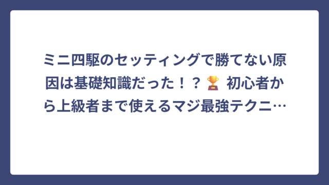 ミニ四駆のセッティングで勝てない原因は基礎知識だった！？🏆 初心者から上級者まで使えるマジ最強テクニック大公開‼