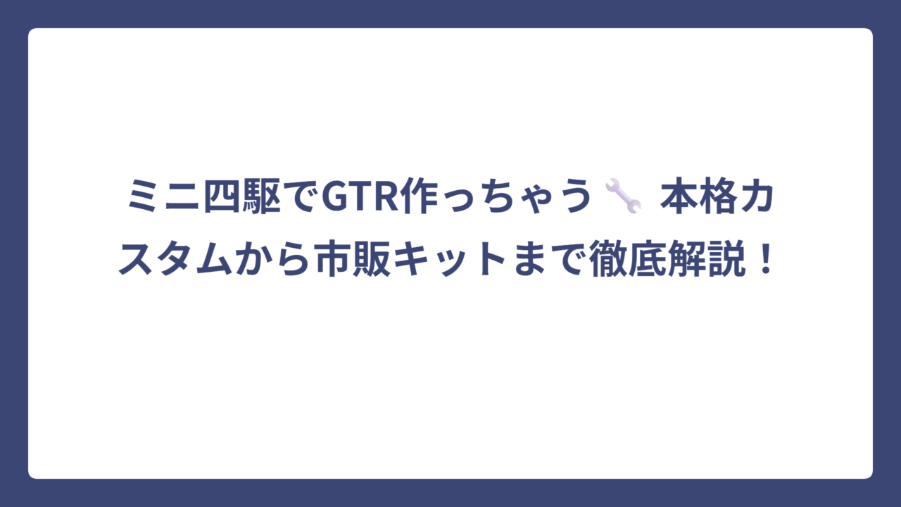 ミニ四駆でGTR作っちゃう🔧 本格カスタムから市販キットまで徹底解説！