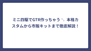 ミニ四駆でGTR作っちゃう🔧 本格カスタムから市販キットまで徹底解説！