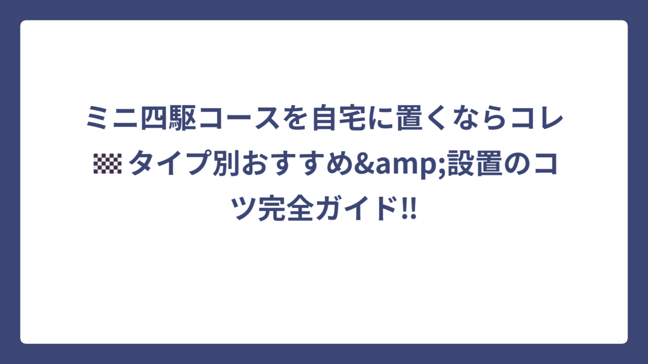 ミニ四駆コースを自宅に置くならコレ🏁タイプ別おすすめ&設置のコツ完全ガイド‼