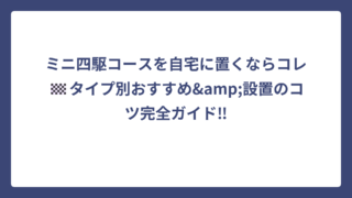 ミニ四駆コースを自宅に置くならコレ🏁タイプ別おすすめ&設置のコツ完全ガイド‼